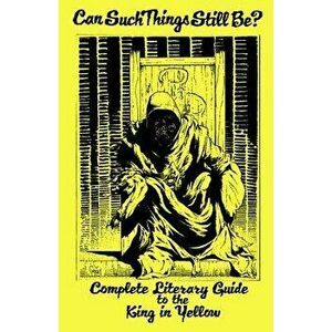 Can Such Things Still Be? - Complete Literary Guide to the King in Yellow, Paperback - Khurt Khave imagine