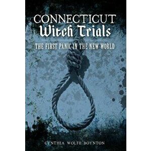 Connecticut Witch Trials: The First Panic in the New World, Paperback - Cynthia Wolfe Boynton imagine