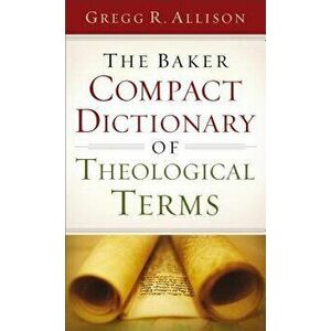 The Baker Compact Dictionary of Theological Terms, Paperback - Gregg R. Allison imagine
