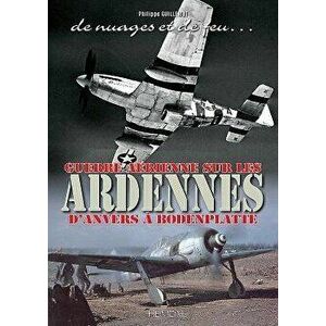 de Nuages Et de Feu: Guerre Aérienne Sur Les Ardennes d'Anvers Ŕ Boddenplatte, Hardcover - Philippe Guillemot imagine