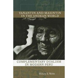 Yanantin and Masintin in the Andean World: Complementary Dualism in Modern Peru, Paperback - Hillary S. Webb imagine