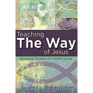 Teaching the Way of Jesus: Educating Christians for Faithful Living, Paperback - Jack L. Seymour imagine