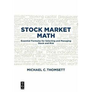 Stock Market Math: Essential Formulas for Selecting and Managing Stock and Risk, Paperback - Michael C. Thomsett imagine
