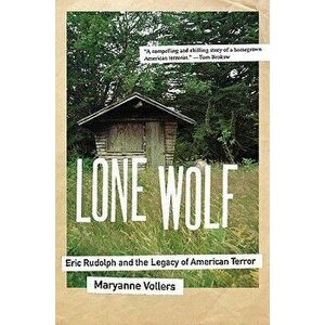 Lone Wolf: Eric Rudolph and the Legacy of American Terror, Paperback - Maryanne Vollers imagine