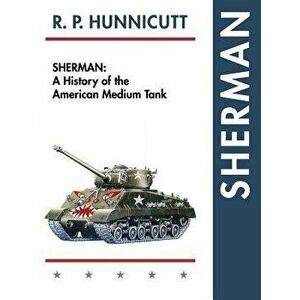 Sherman: A History of the American Medium Tank, Hardcover - R. P. Hunnicutt imagine