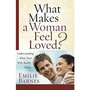 What Makes a Woman Feel Loved?: Understanding What Your Wife Really Wants, Paperback - Emilie Barnes imagine
