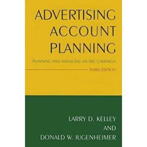 Advertising Account Planning: Planning and Managing an IMC Campaign, 3rd Edition, Paperback - Larry Kelley imagine