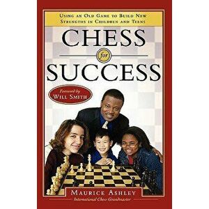 Chess for Success: Using an Old Game to Build New Strengths in Children and Teens, Paperback - Maurice Ashley imagine