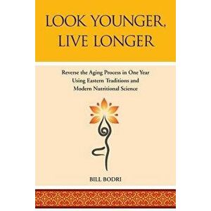Look Younger, Live Longer: Reverse the Aging Process in One Year Using Eastern Traditions and Modern Nutritional Science, Paperback - Bill Bodri imagine
