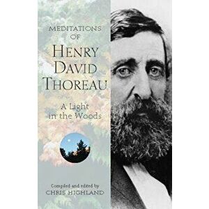Meditations of Henry David Thoreau: A Light in the Woods, Paperback - Chris Highland imagine