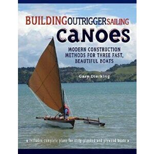 Building Outrigger Sailing Canoes: Modern Construction Methods for Three Fast, Beautiful Boats, Paperback - Gary Dierking imagine