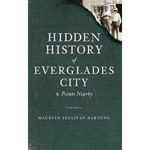 Hidden History of Everglades City & Points Nearby, Hardcover - Maureen Sullivan-Hartung imagine