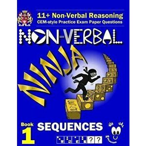 11+ Non Verbal Reasoning: The Non-Verbal Ninja Training Course. Book 1: Sequences: Cem-Style Practice Exam Paper Questions with Visual Explanati, Pape imagine