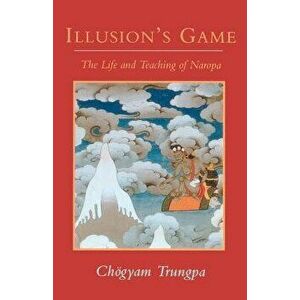 Illusion's Game: The Life and Teaching of Naropa, Paperback - Chogyam Trungpa imagine