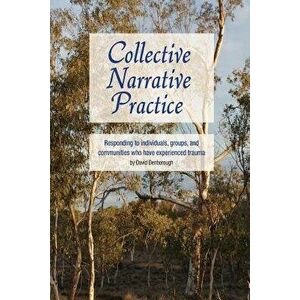 Collective Narrative Practice: Responding to Individuals, Groups, and Communities Who Have Experienced Trauma, Paperback - David Denborough imagine