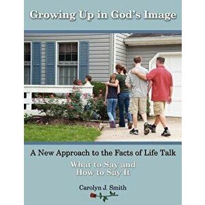 Growing Up in God's Image: A New Approach to the Facts of Life Talk, Paperback - Carolyn J. Smith imagine