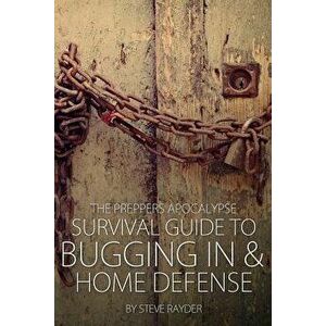 The Preppers Apocalypse Survival Guide to Bugging in & Home Defense, Paperback - Steve Rayder imagine
