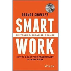 Smart Work: Centralise, Organise, Realise, Paperback - Dermot Crowley imagine