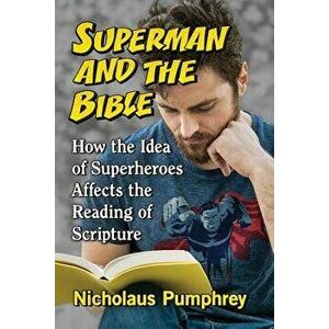 Superman and the Bible: How the Idea of Superheroes Affects the Reading of Scripture, Paperback - Nicholaus Pumphrey imagine