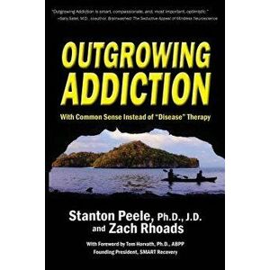 Outgrowing Addiction: With Common Sense Instead of "disease" Therapy, Paperback - Stanton Peele imagine