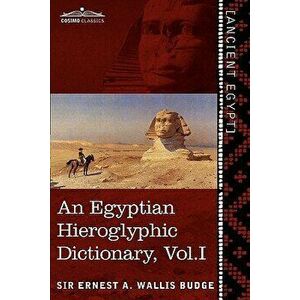 An Egyptian Hieroglyphic Dictionary (in Two Volumes), Vol.I: With an Index of English Words, King List and Geographical List with Indexes, List of Hi, imagine