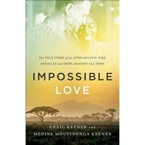 Impossible Love: The True Story of an African Civil War, Miracles and Hope Against All Odds, Paperback - Craig Keener imagine
