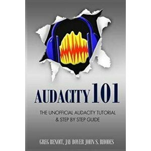 Audacity 101: The Unofficial Audacity Tutorial & Step by Step Guide, Paperback - John S. Rhodes imagine