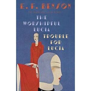 The Worshipful Lucia & Trouble for Lucia: The Mapp & Lucia Novels, Paperback - E. F. Benson imagine