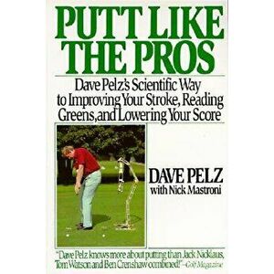 Putt Like the Pros: Dave Pelz's Scientific Guide to Improvin, Paperback - Dave Pelz imagine