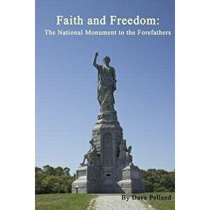 Faith and Freedom: The National Monument to the Forefathers, Paperback - Dave Pelland imagine