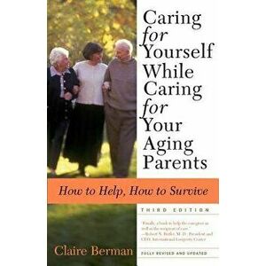 Caring for Yourself While Caring for Your Aging Parents, Third Edition: How to Help, How to Survive, Paperback - Claire Berman imagine