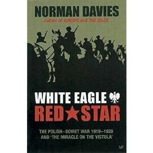 White Eagle, Red Star: The Polish-Soviet War 1919-20 and 'The Miracle on the Vistula', Paperback - Norman Davies imagine