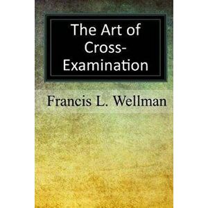 The Art of Cross-Examination, Paperback - Francis L. Wellman imagine