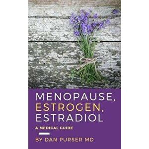 Menopause, Estrogen, Estradiol - A Medical Guide, Paperback - Dan Purser MD imagine