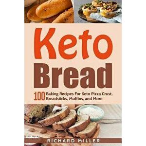 Keto Bread: 100 Baking Recipes For Keto Pizza Crust, Breadsticks, Muffins, and More, Paperback - Richard Miller imagine