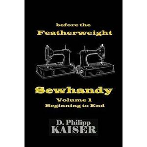 Before the Featherweight Sewhandy Volume 1 Beginning to End, Paperback - D. Philipp Kaiser imagine