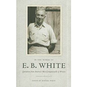 In the Words of E. B. White: Quotations from America's Most Companionable of Writers, Hardcover - E. B. White imagine