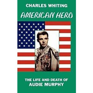 American Hero. the Life and Death of Audie Murphy, Hardcover - Charles Whiting imagine