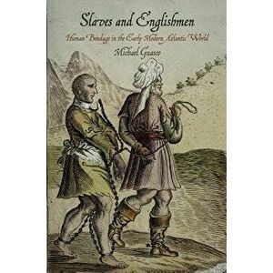 Slaves and Englishmen: Human Bondage in the Early Modern Atlantic World, Paperback - Michael Guasco imagine