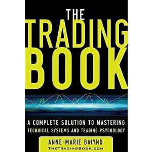 The Trading Book: A Complete Solution to Mastering Technical Systems and Trading Psychology, Hardcover - Anne-Marie Baiynd imagine