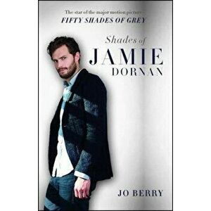 Shades of Jamie Dornan: The Star of the Major Motion Picture Fifty Shades of Grey, Paperback - Jo Berry imagine