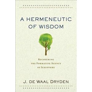 A Hermeneutic of Wisdom: Recovering the Formative Agency of Scripture, Paperback - J. de Waal Dryden imagine