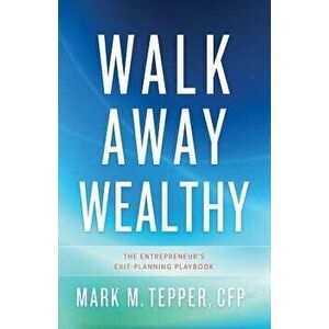 Walk Away Wealthy: The Entrepreneur's Exit-Planning Playbook, Hardcover - Mark Tepper imagine