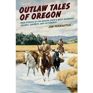 Outlaw Tales of Oregon: True Stories of the Beaver State's Most Infamous Crooks, Culprits, and Cutthroats, Paperback - Jim Yuskavitch imagine