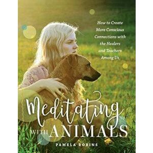 Meditating with Animals: How to Create More Conscious Connections with the Healers and Teachers Among Us, Paperback - Pamela Robins imagine