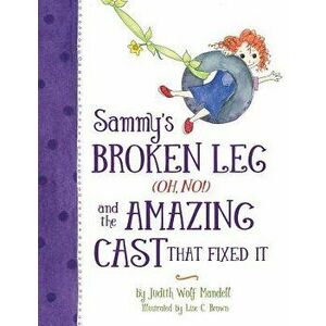 Sammy's Broken Leg (Oh, No!) and the Amazing Cast That Fixed It, Paperback - Judith Wolf Mandell imagine