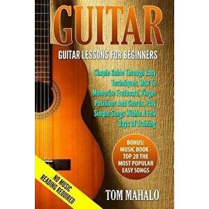 Guitar: Guitar Lessons for Beginners, Simple Guide Through Easy Techniques, How T - Tom Mahalo imagine