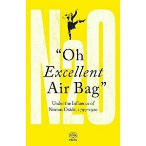 Oh Excellent Air Bag: Under the Influence of Nitrous Oxide, 1799-1920, Paperback - Adam Green imagine