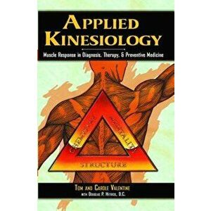 Applied Kinesiology: Muscle Response in Diagnosis, Therapy, and Preventive Medicine, Paperback - Tom Valentine imagine