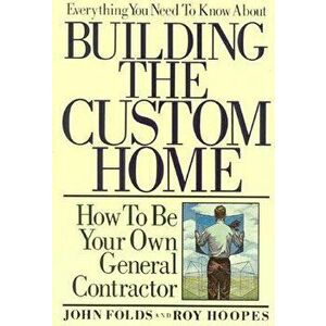 Everything You Need to Know about Building the Custom Home: How to Be Your Own General Contractor, Paperback - John Folds imagine
